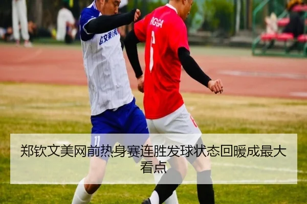 郑钦文美网前热身赛连胜发球状态回暖成最大看点